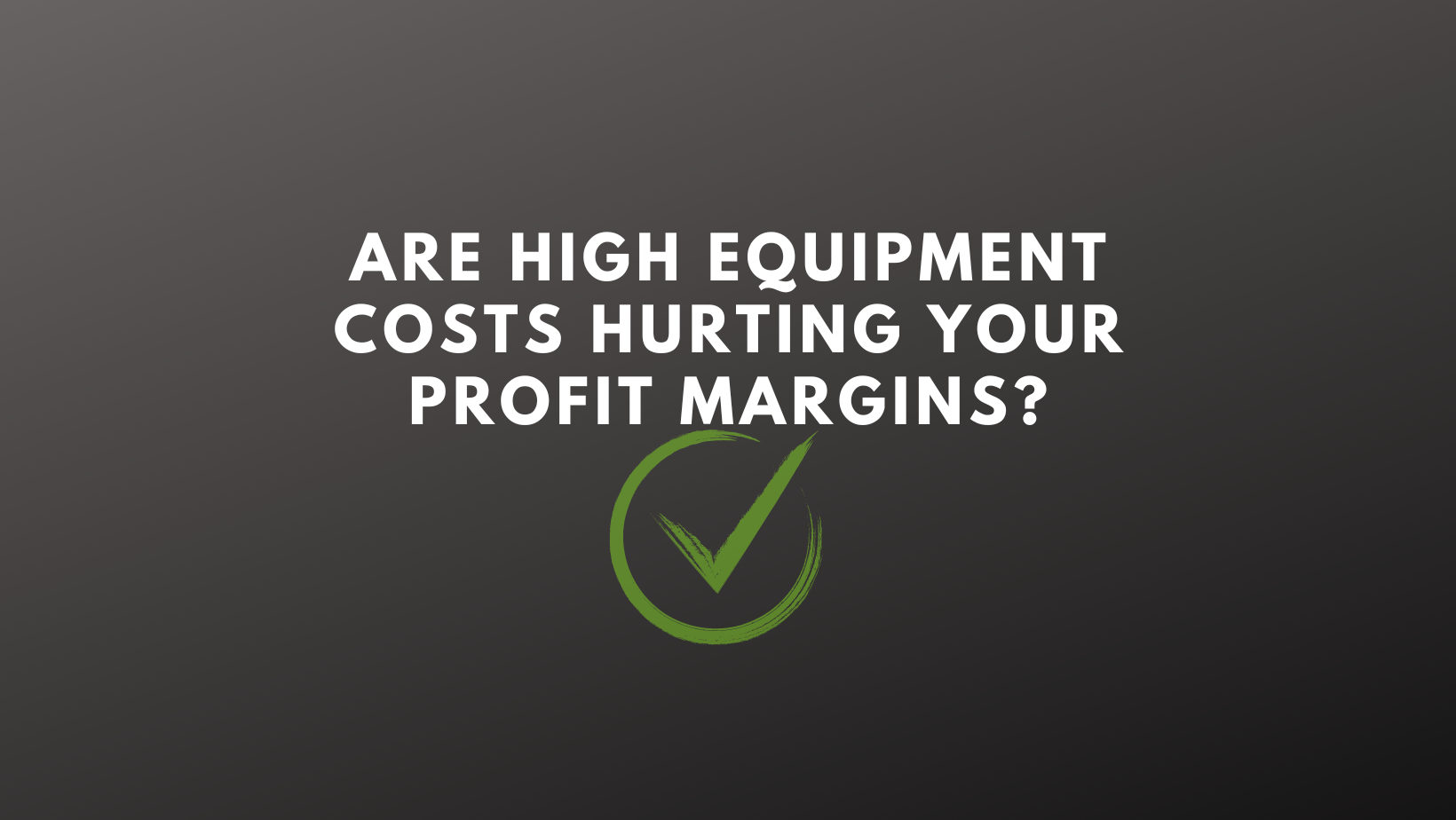 Are high equipment costs hurting your profit margins?