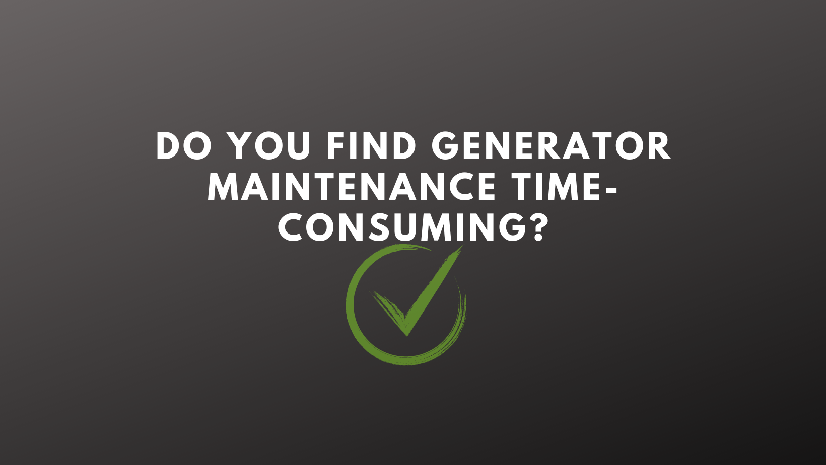 Do you find generator maintenance time-consuming?